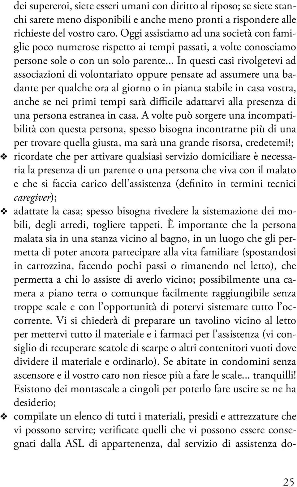 .. In questi casi rivolgetevi ad associazioni di volontariato oppure pensate ad assumere una badante per qualche ora al giorno o in pianta stabile in casa vostra, anche se nei primi tempi sarà