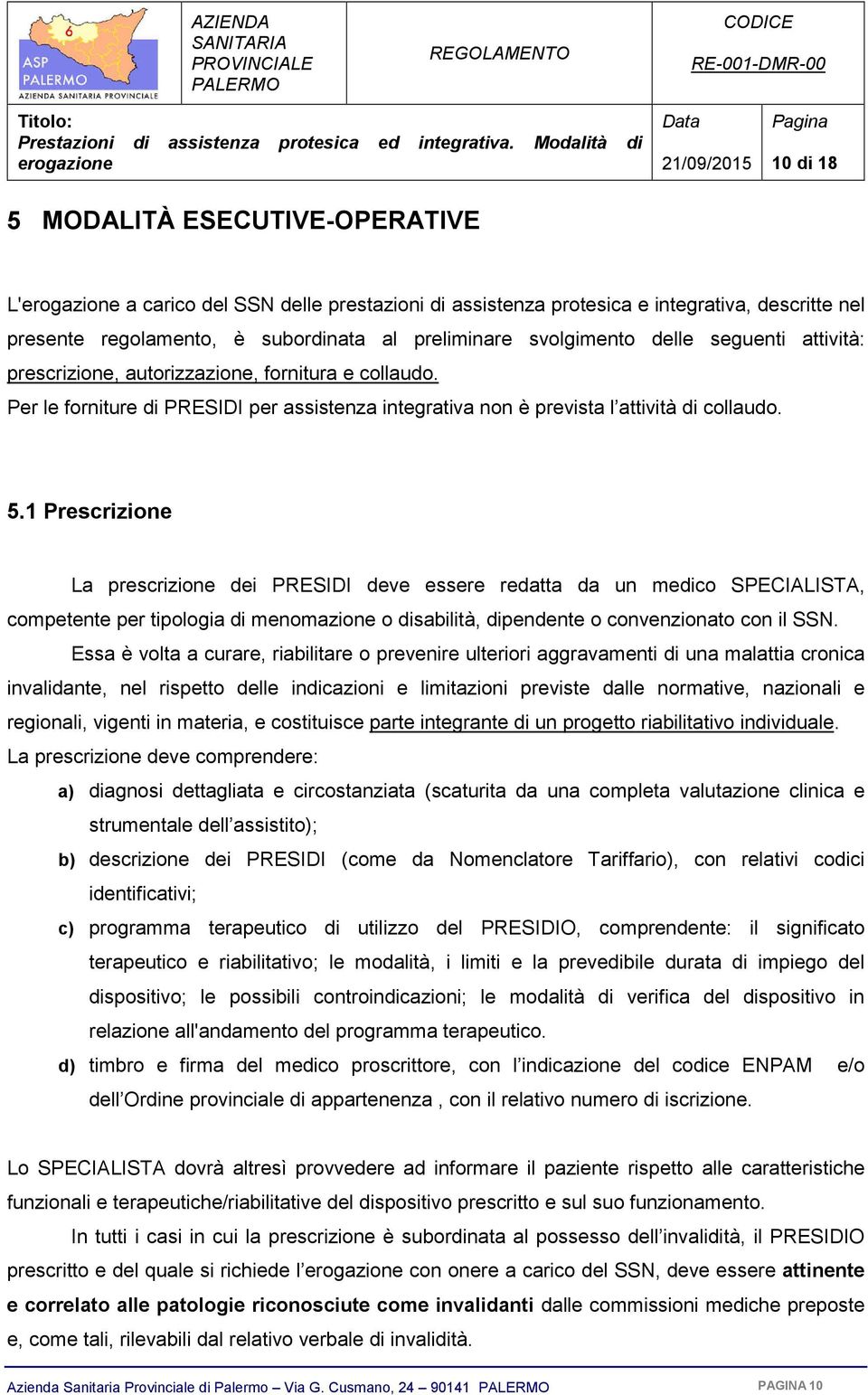 1 Prescrizione La prescrizione dei PRESIDI deve essere redatta da un medico SPECIALISTA, competente per tipologia di menomazione o disabilità, dipendente o convenzionato con il SSN.