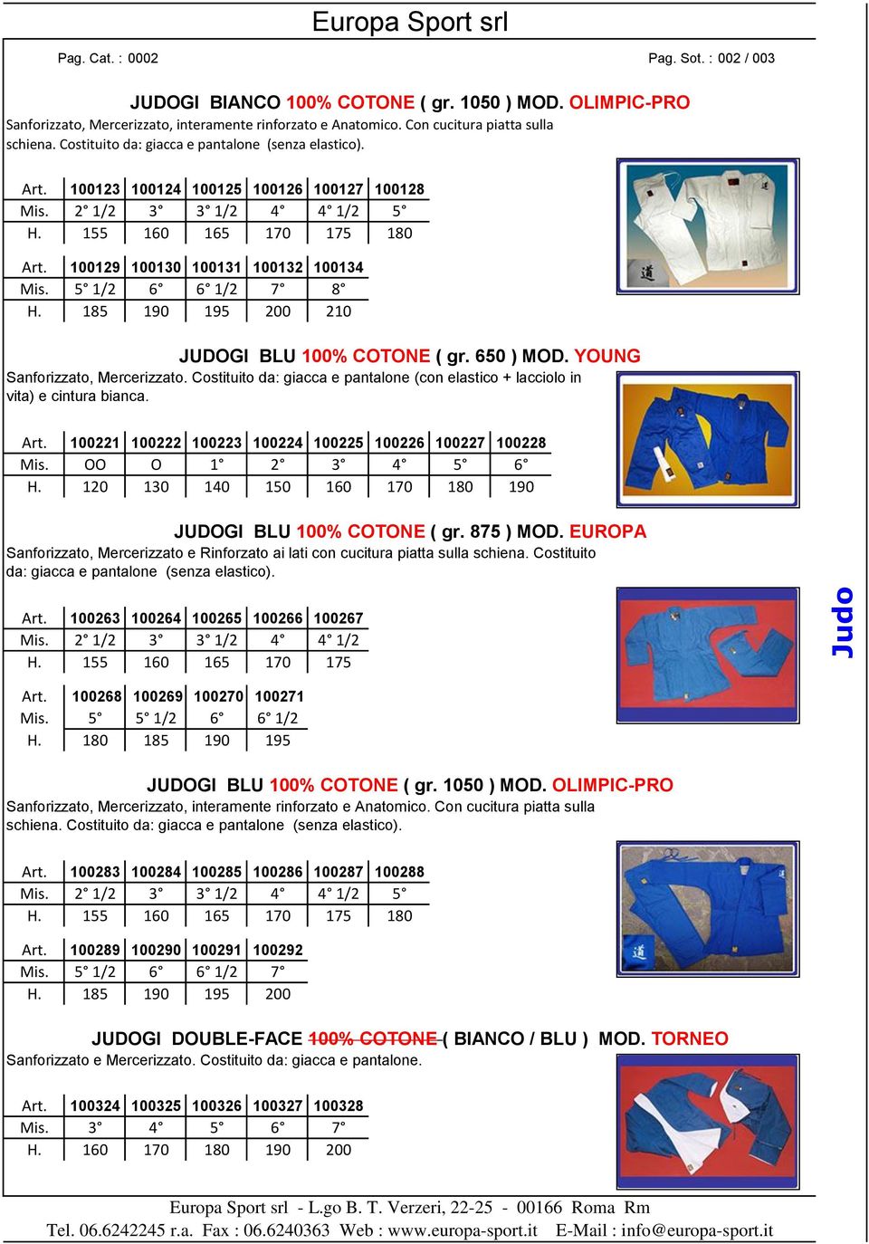 5 1/2 6 6 1/2 7 8 H. 185 190 195 200 210 JUDOGI BLU 100% COTONE ( gr. 650 ) MOD. YOUNG Sanforizzato, Mercerizzato. Costituito da: giacca e pantalone (con elastico + lacciolo in vita) e cintura bianca.