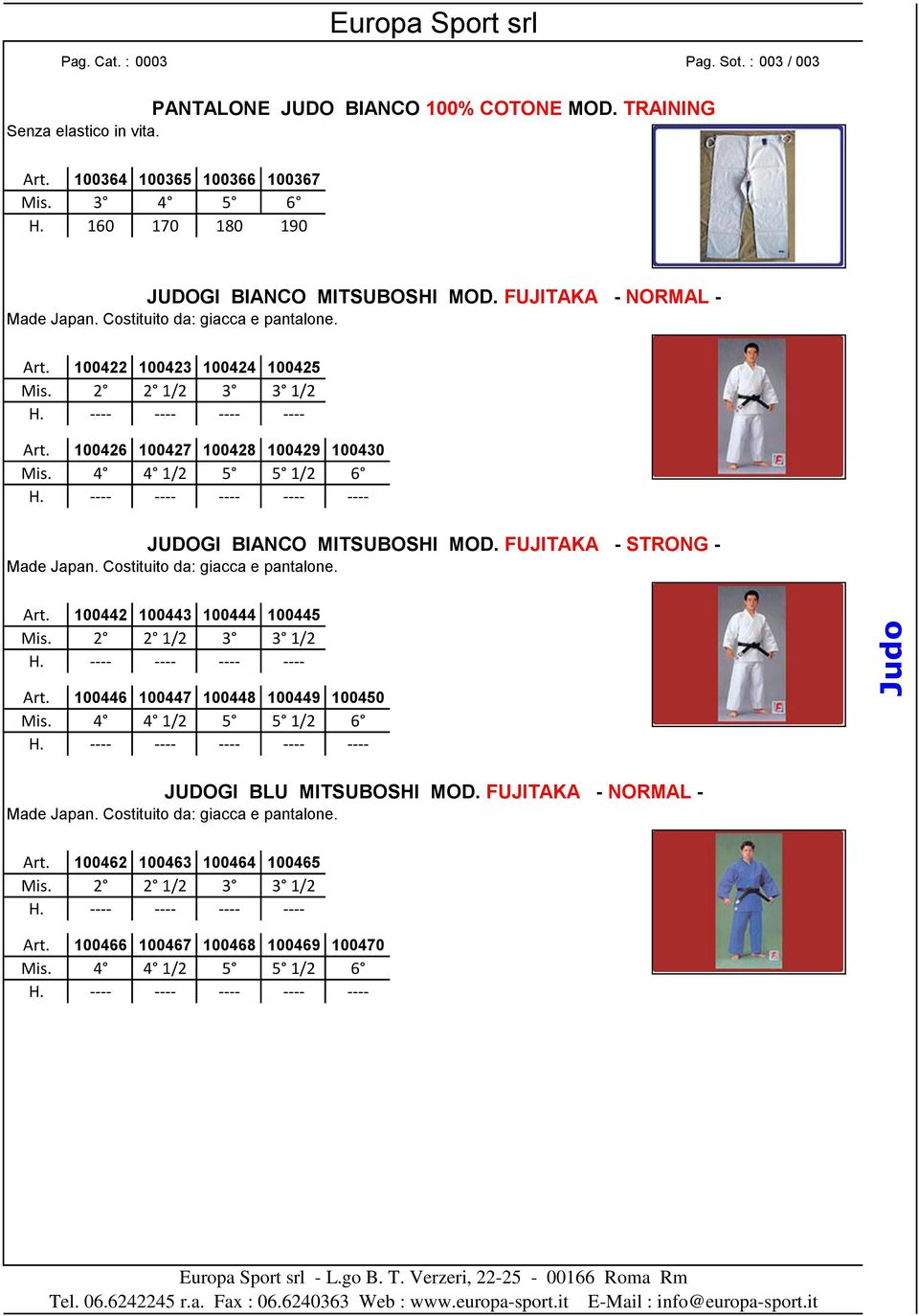 100426 100427 100428 100429 100430 Mis. 4 4 1/2 5 5 1/2 6 H. ---- ---- ---- ---- ---- JUDOGI BIANCO MITSUBOSHI MOD. FUJITAKA - STRONG - Made Japan. Costituito da: giacca e pantalone. Art.