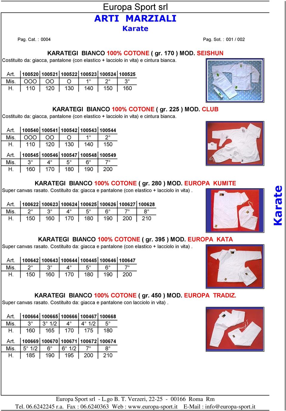110 120 130 140 150 160 KARATEGI BIANCO 100% COTONE ( gr. 225 ) MOD. CLUB Costituito da: giacca, pantalone (con elastico + lacciolo in vita) e cintura bianca. Art.