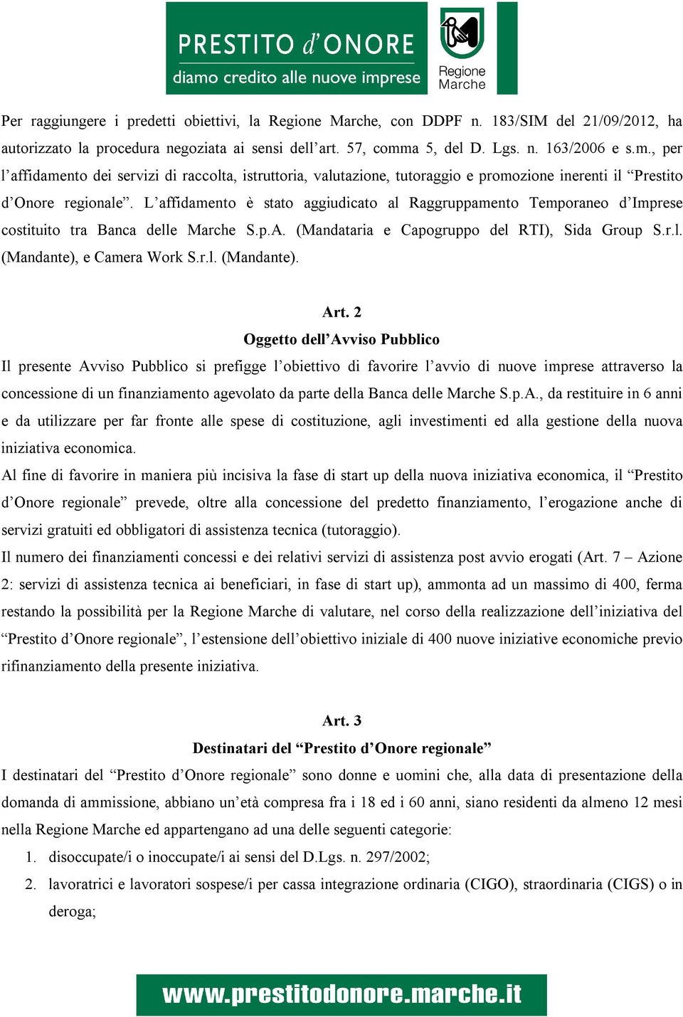 L affidamento è stato aggiudicato al Raggruppamento Temporaneo d Imprese costituito tra Banca delle Marche S.p.A. (Mandataria e Capogruppo del RTI), Sida Group S.r.l. (Mandante), e Camera Work S.r.l. (Mandante). Art.