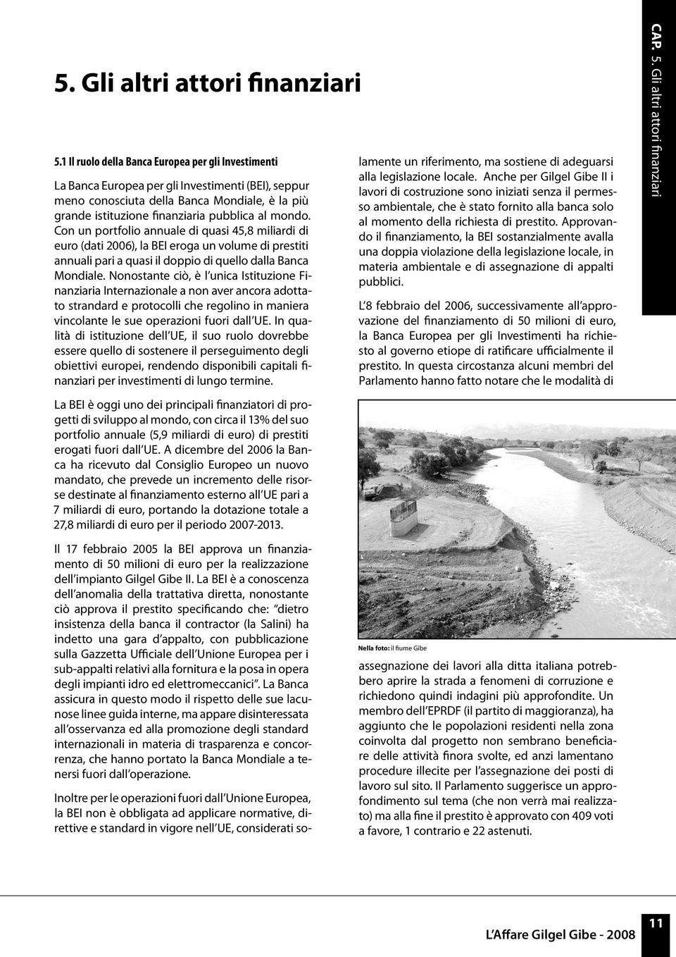 Con un portfolio annuale di quasi 45,8 miliardi di euro (dati 2006), la BEI eroga un volume di prestiti annuali pari a quasi il doppio di quello dalla Banca Mondiale.