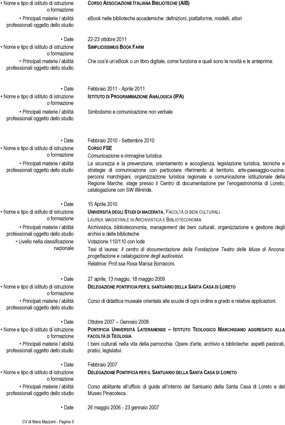 Febbraio 2011 - Aprile 2011 Nome e tipo di istituto di istruzione ISTITUTO DI PROGRAMMAZIONE ANALOGICA (IPA) Simbolismo e comunicazione non verbale Febbraio 2010 - Settembre 2010 Nome e tipo di