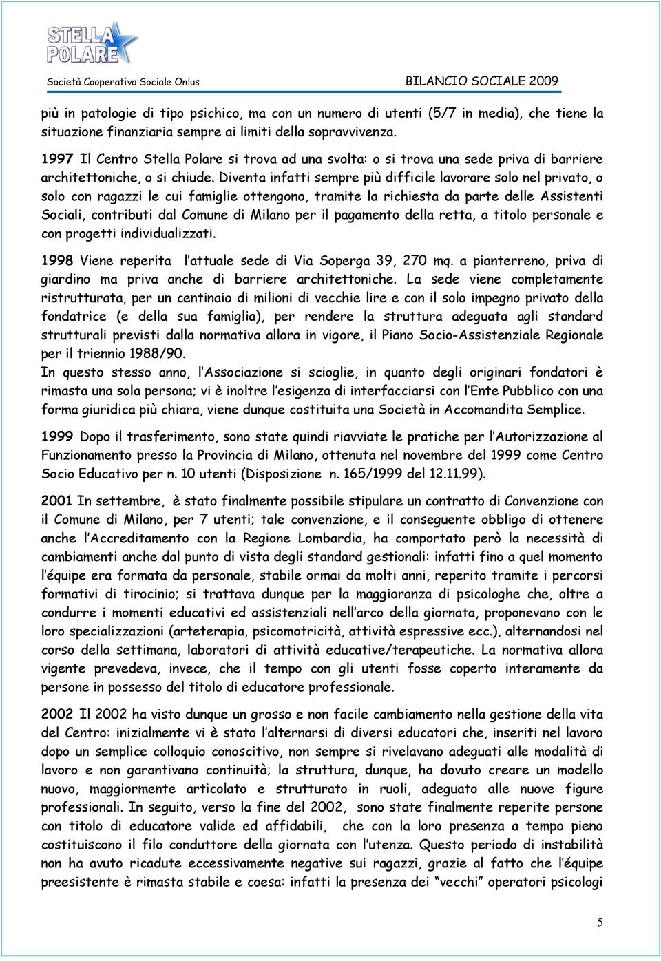 Diventa infatti sempre più difficile lavorare solo nel privato, o solo con ragazzi le cui famiglie ottengono, tramite la richiesta da parte delle Assistenti Sociali, contributi dal Comune di Milano