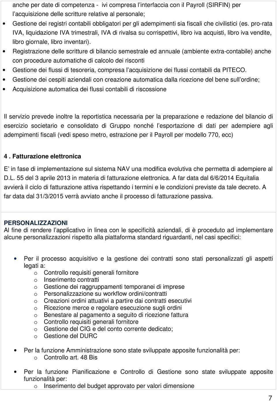 Registrazione delle scritture di bilancio semestrale ed annuale (ambiente extra-contabile) anche con procedure automatiche di calcolo dei risconti Gestione dei flussi di tesoreria, compresa l