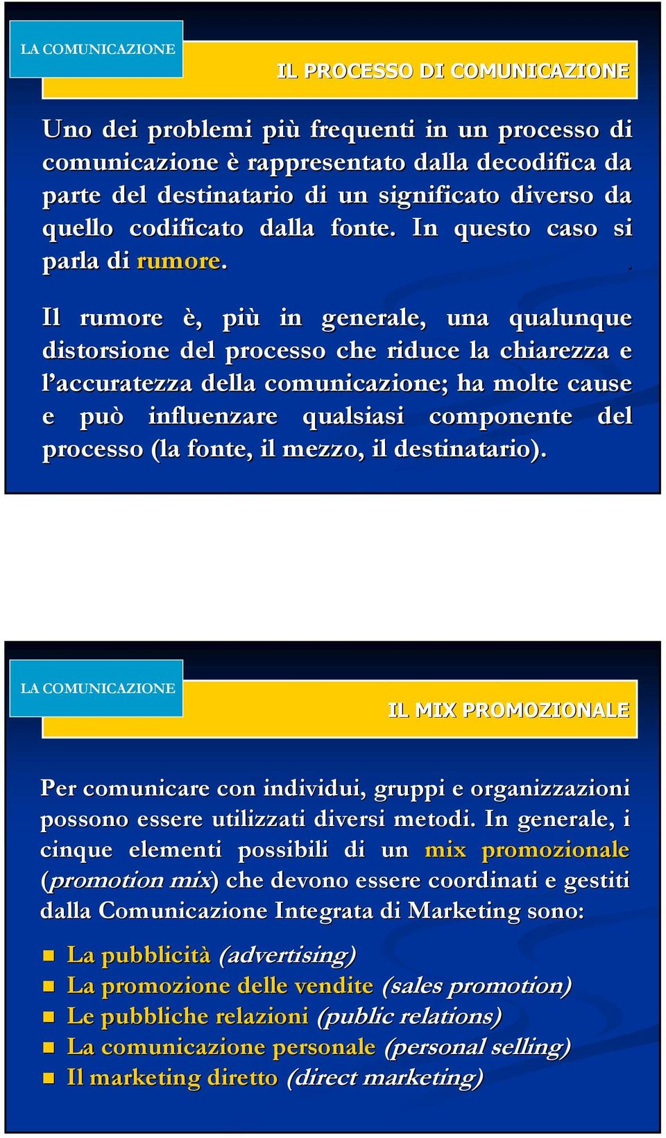 . Il rumore è,, più in generale, una qualunque distorsione del processo che riduce la chiarezza e l accuratezza della comunicazione; ha molte cause e può influenzare qualsiasi componente del processo