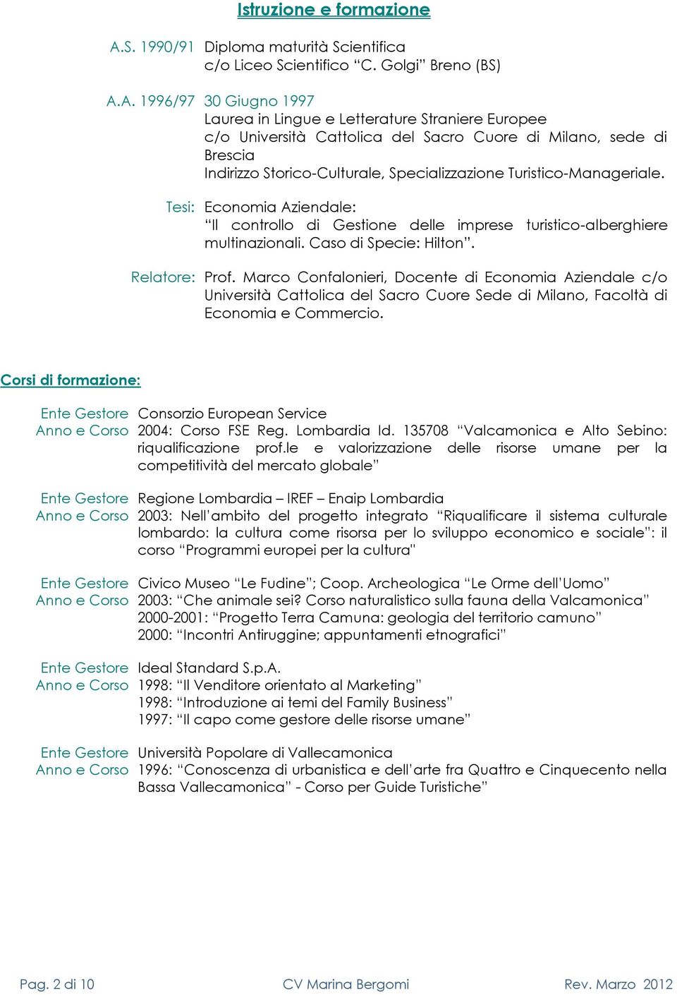 A. 1996/97 30 Giugn 1997 Laurea in Lingue e Letterature Straniere Eurpee c/ Università Cattlica del Sacr Cure di Milan, sede di Brescia Indirizz Stric-Culturale, Specializzazine Turistic-Manageriale.