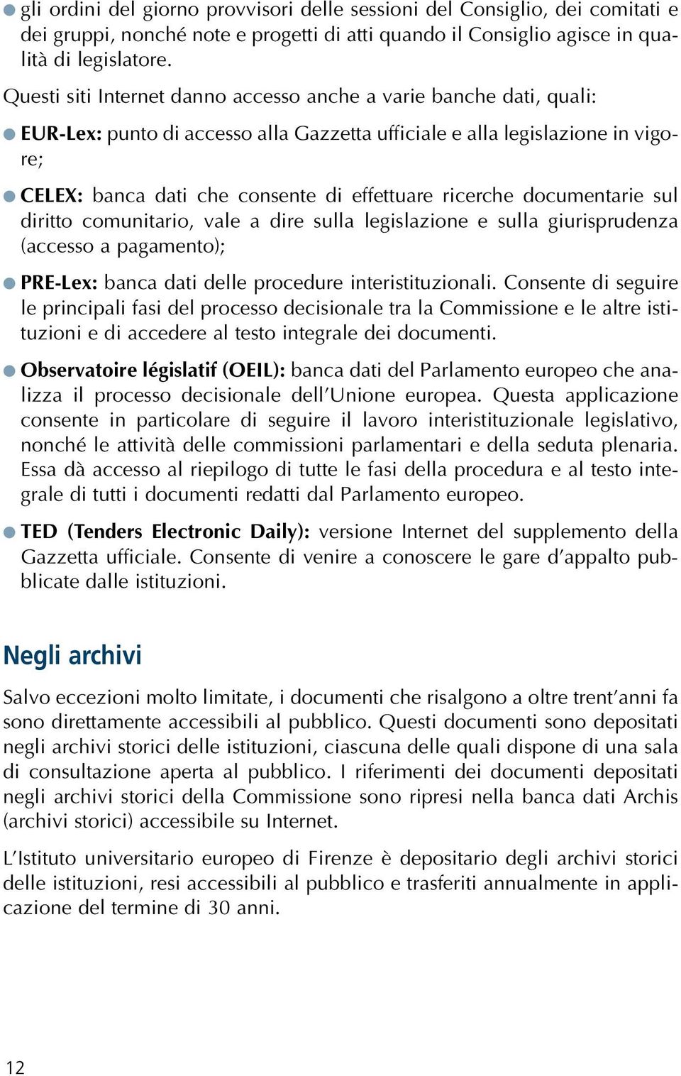 ricerche documentarie sul diritto comunitario, vale a dire sulla legislazione e sulla giurisprudenza (accesso a pagamento); PRE-Lex: banca dati delle procedure interistituzionali.