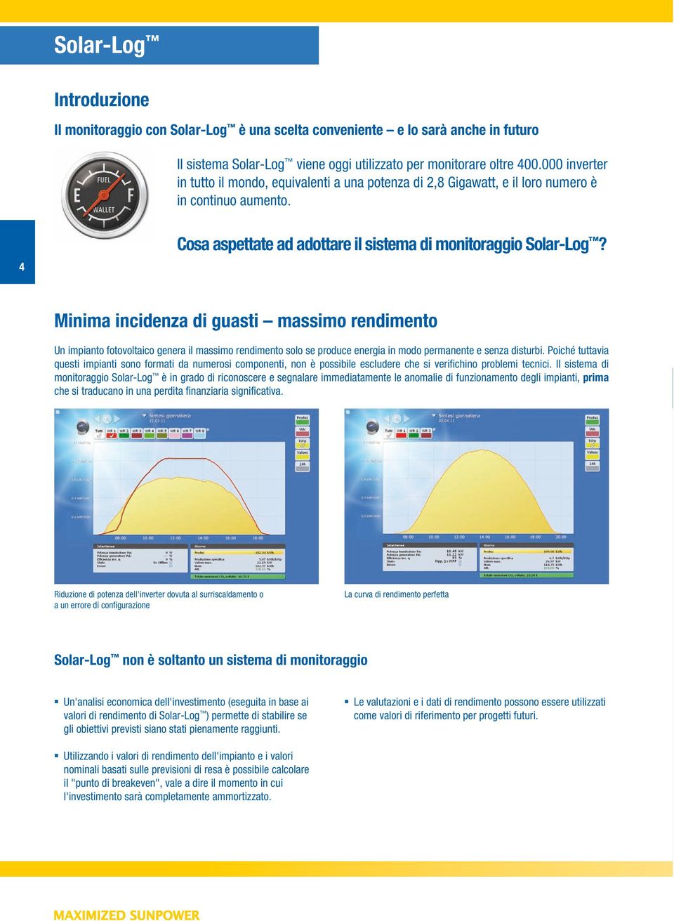 Minima incidenza di guasti massimo rendimento Un impianto fotovoltaico genera il massimo rendimento solo se produce energia in modo permanente e senza disturbi.