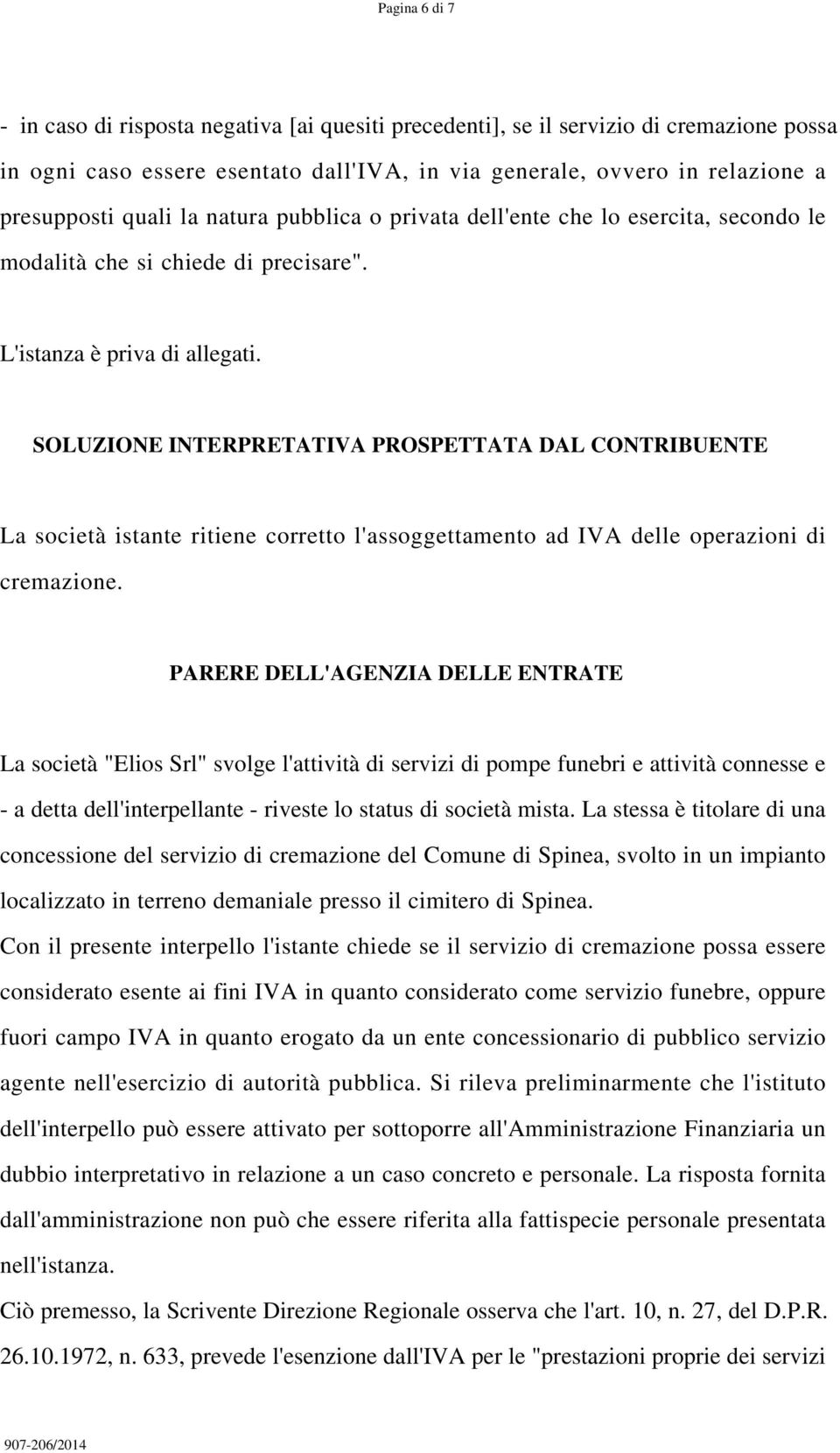 SOLUZIONE INTERPRETATIVA PROSPETTATA DAL CONTRIBUENTE La società istante ritiene corretto l'assoggettamento ad IVA delle operazioni di cremazione.