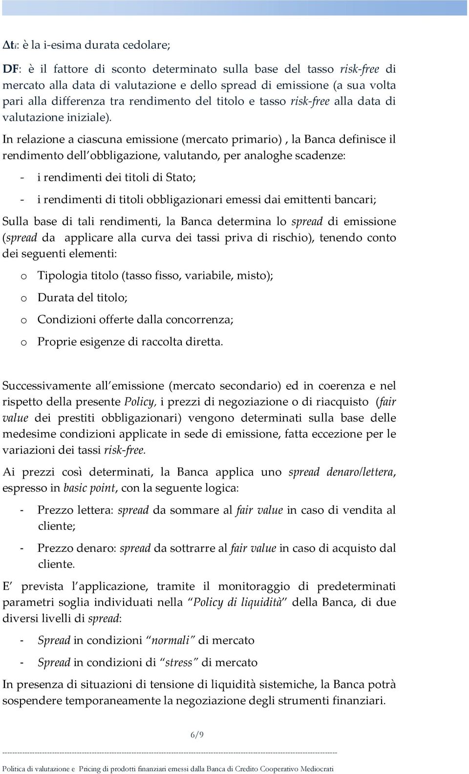 In relazione a ciascuna emissione (mercato primario), la Banca definisce il rendimento dell obbligazione, valutando, per analoghe scadenze: - i rendimenti dei titoli di Stato; - i rendimenti di