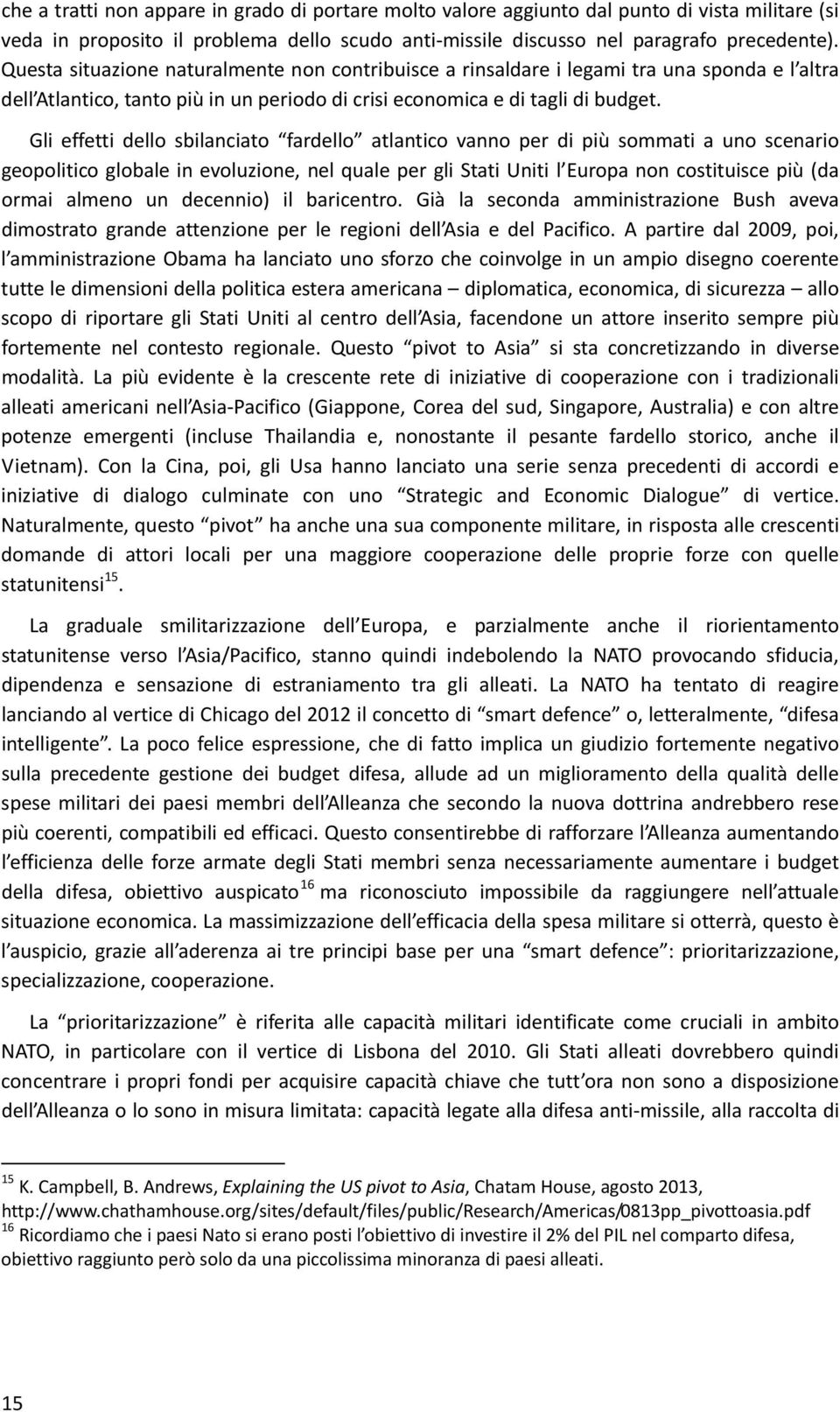 Gli effetti dello sbilanciato fardello atlantico vanno per di più sommati a uno scenario geopolitico globale in evoluzione, nel quale per gli Stati Uniti l Europa non costituisce più (da ormai almeno