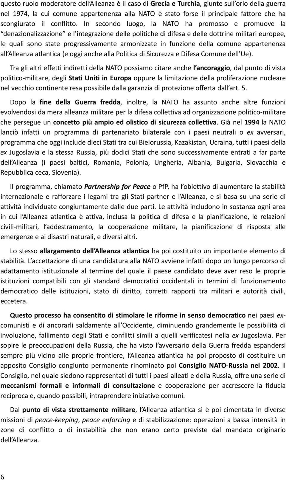 In secondo luogo, la NATO ha promosso e promuove la denazionalizzazione e l integrazione delle politiche di difesa e delle dottrine militari europee, le quali sono state progressivamente armonizzate