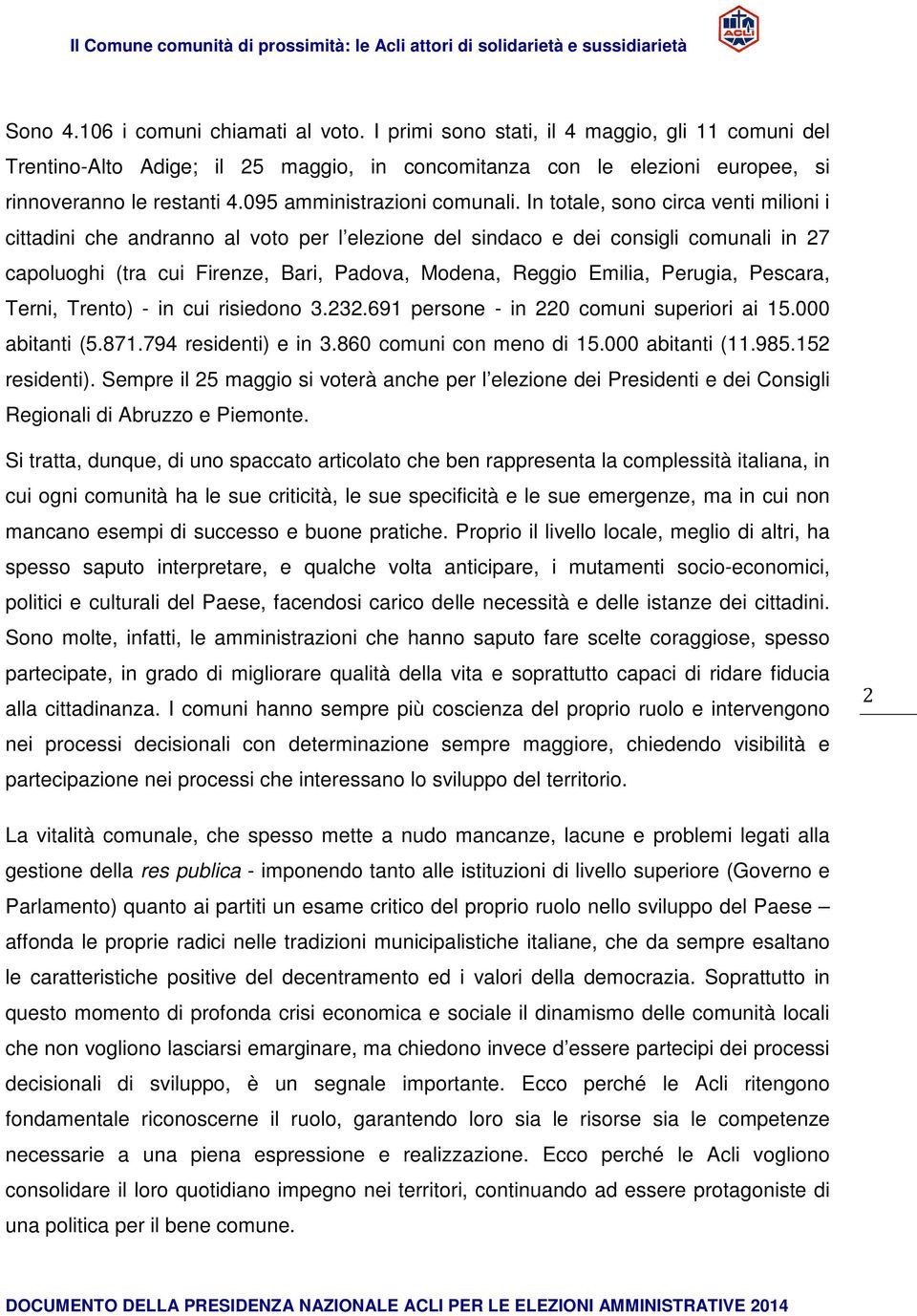 In totale, sono circa venti milioni i cittadini che andranno al voto per l elezione del sindaco e dei consigli comunali in 27 capoluoghi (tra cui Firenze, Bari, Padova, Modena, Reggio Emilia,