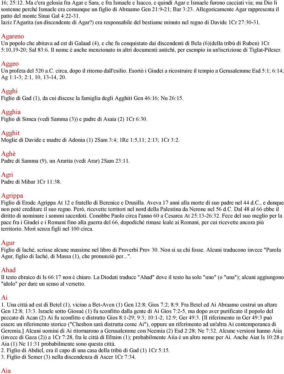 Allegoricamente Agar rappresenta il patto del monte Sinai Gal 4:22-31. Iaziz l'agarita (un discendente di Agar?) era responsabile del bestiame minuto nel regno di Davide 1Cr 27:30-31.