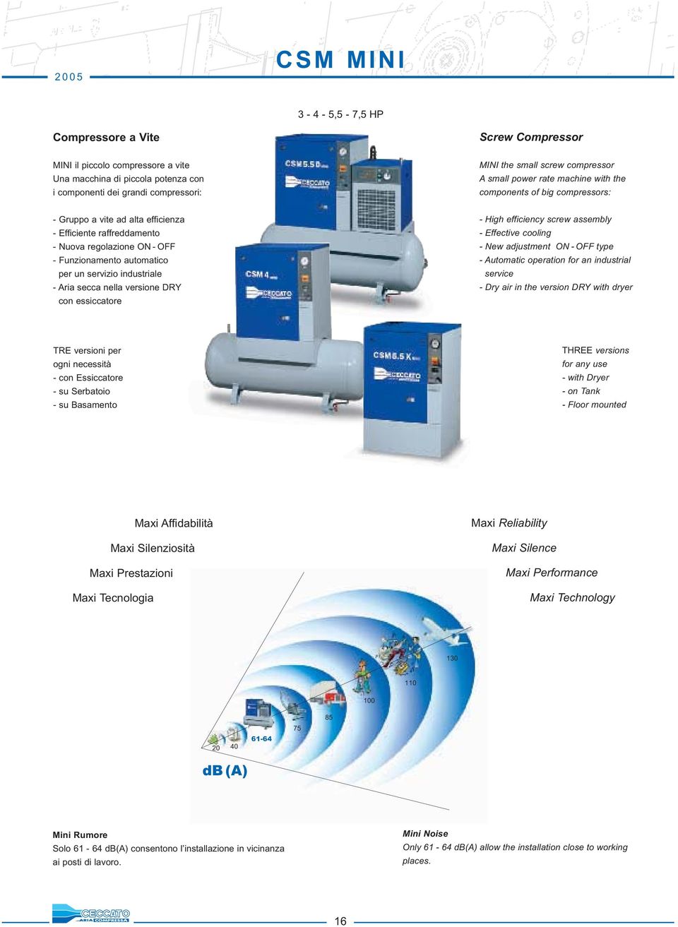 per un servizio industriale - Aria secca nella versione DRY con essiccatore - High efficiency screw assembly - Effective cooling - New adjustment ON - OFF type - Automatic operation for an industrial