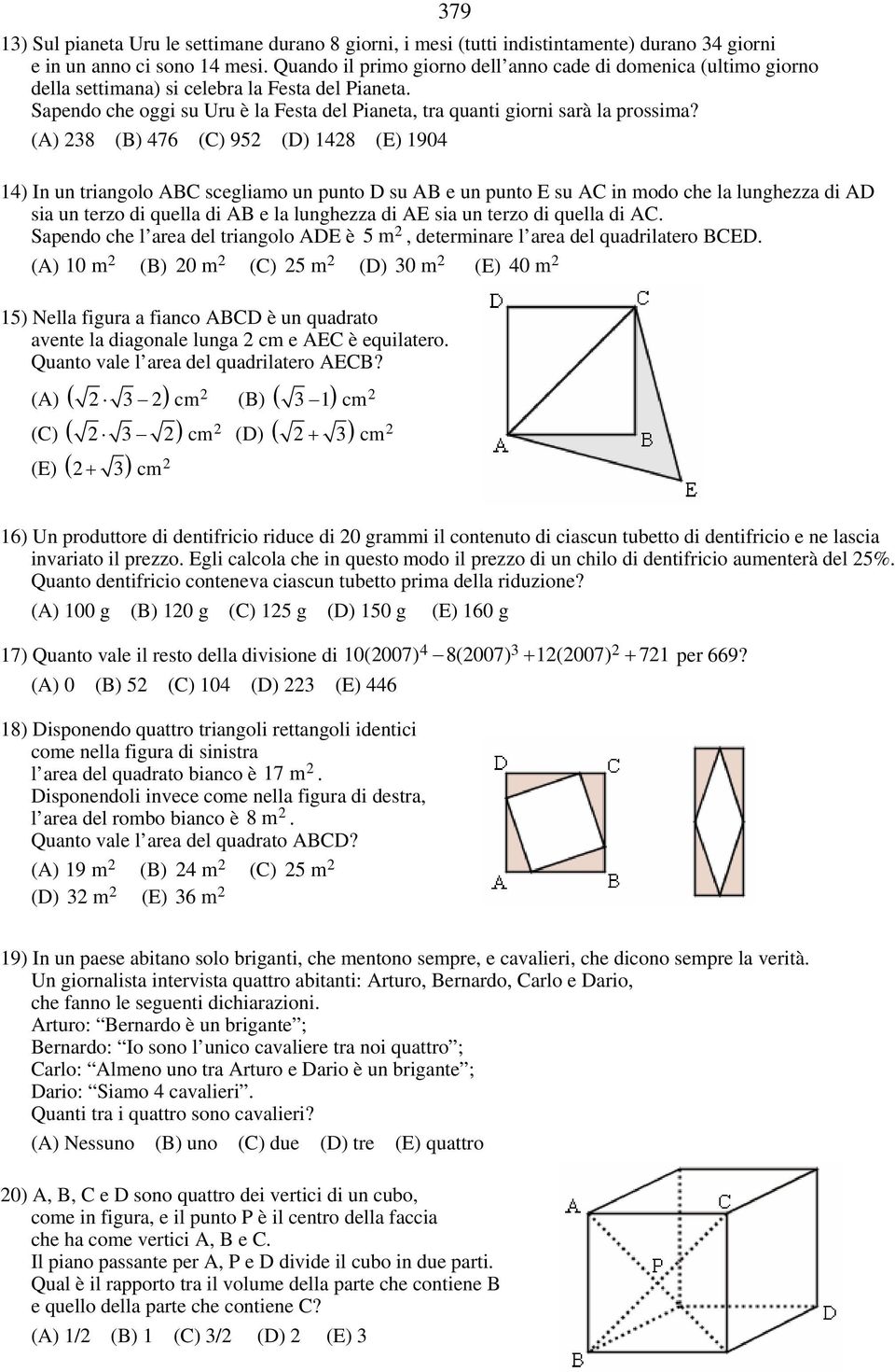 (A) 8 (B) 476 (C) 95 (D) 148 (E) 1904 79 14) In un triangolo ABC scegliamo un punto D su AB e un punto E su AC in modo che la lunghezza di AD sia un terzo di quella di AB e la lunghezza di AE sia un