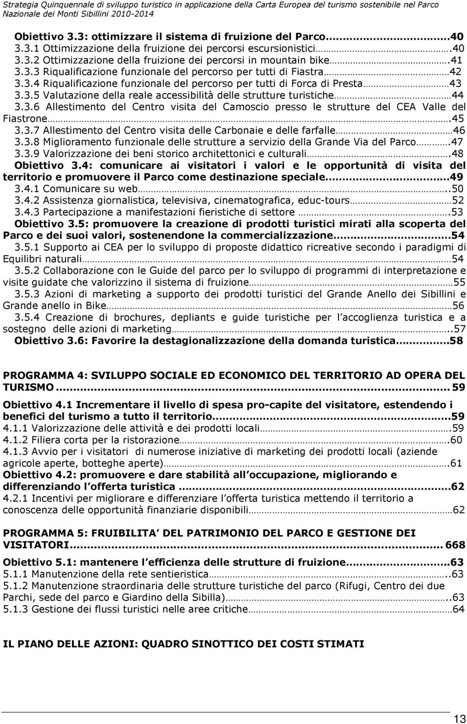 3.6 Allestimento del Centro visita del Camoscio presso le strutture del CEA Valle del Fiastrone.45 3.3.7 Allestimento del Centro visita delle Carbonaie e delle farfalle 46 3.3.8 Miglioramento funzionale delle strutture a servizio della Grande Via del Parco.