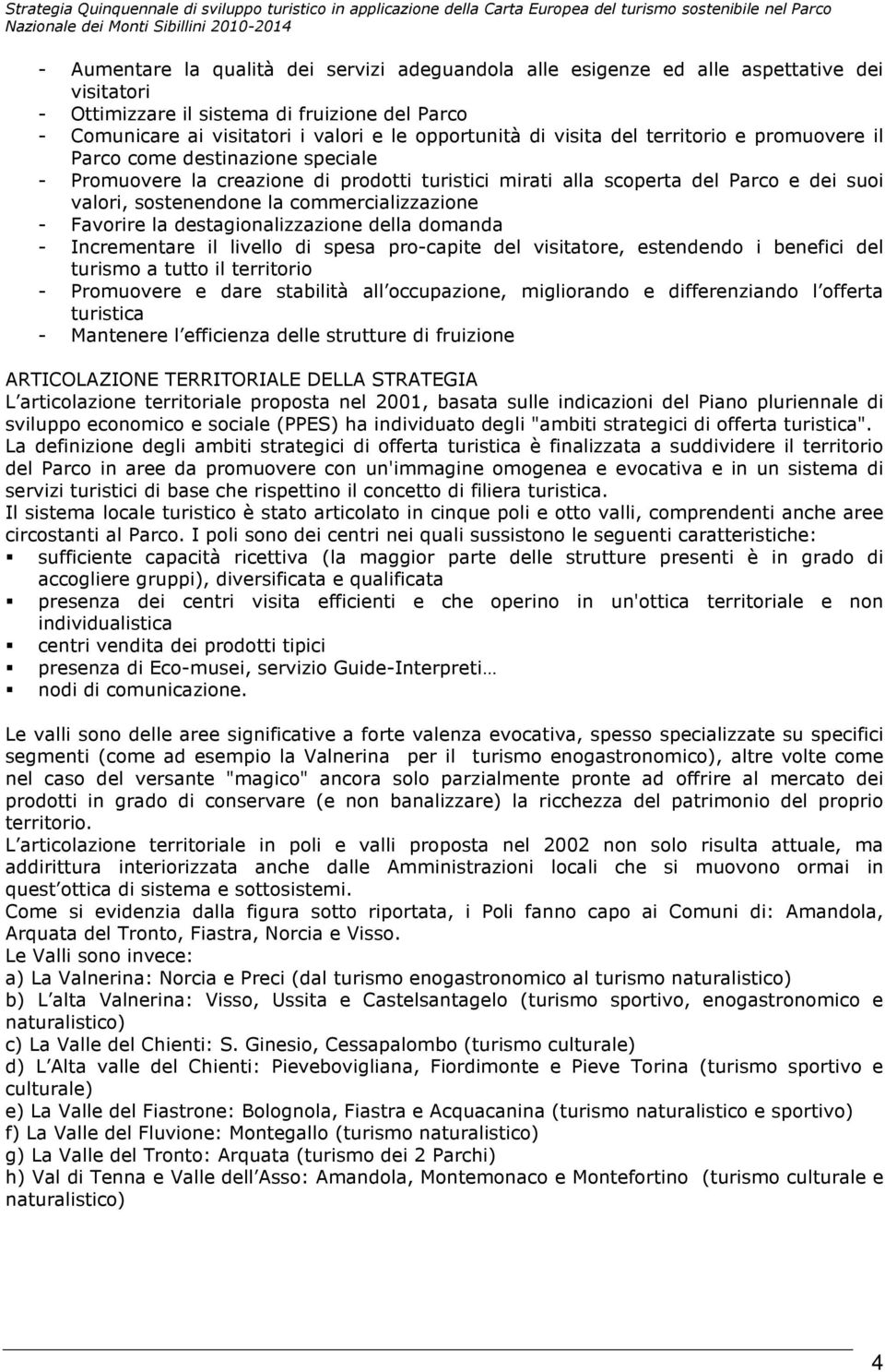 commercializzazione - Favorire la destagionalizzazione della domanda - Incrementare il livello di spesa pro-capite del visitatore, estendendo i benefici del turismo a tutto il territorio - Promuovere