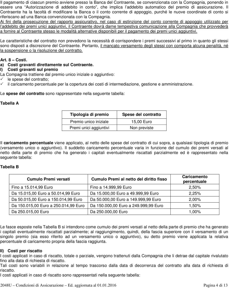 Il Contraente ha la facoltà di modificare la Banca o il conto corrente di appoggio, purché le nuove coordinate di conto si riferiscano ad una Banca convenzionata con la Compagnia.