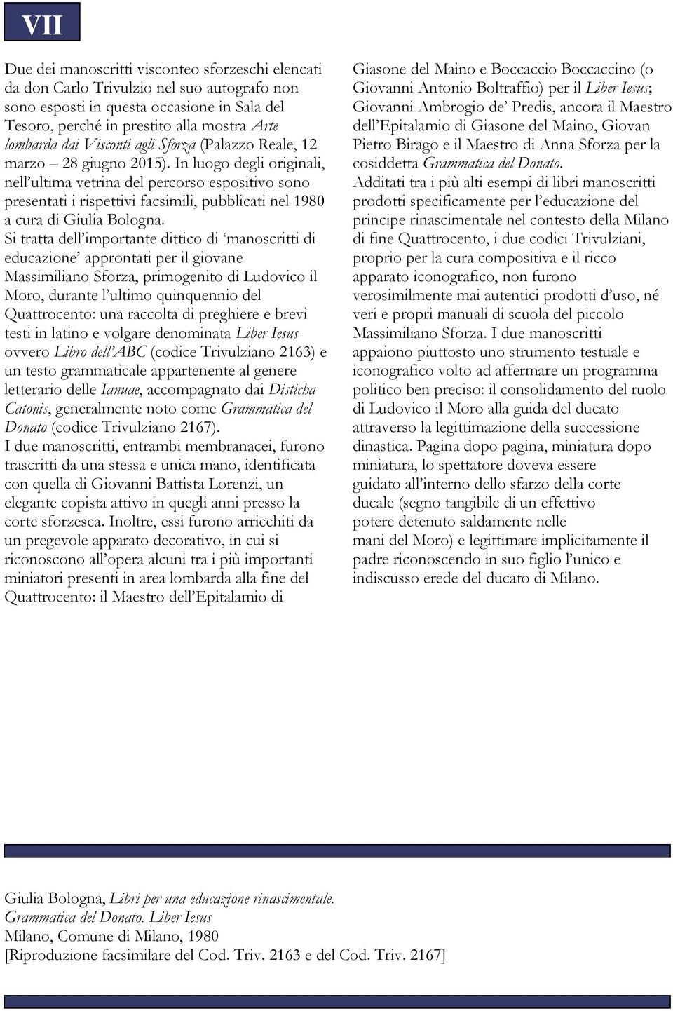 In luogo degli originali, nell ultima vetrina del percorso espositivo sono presentati i rispettivi facsimili, pubblicati nel 1980 a cura di Giulia Bologna.