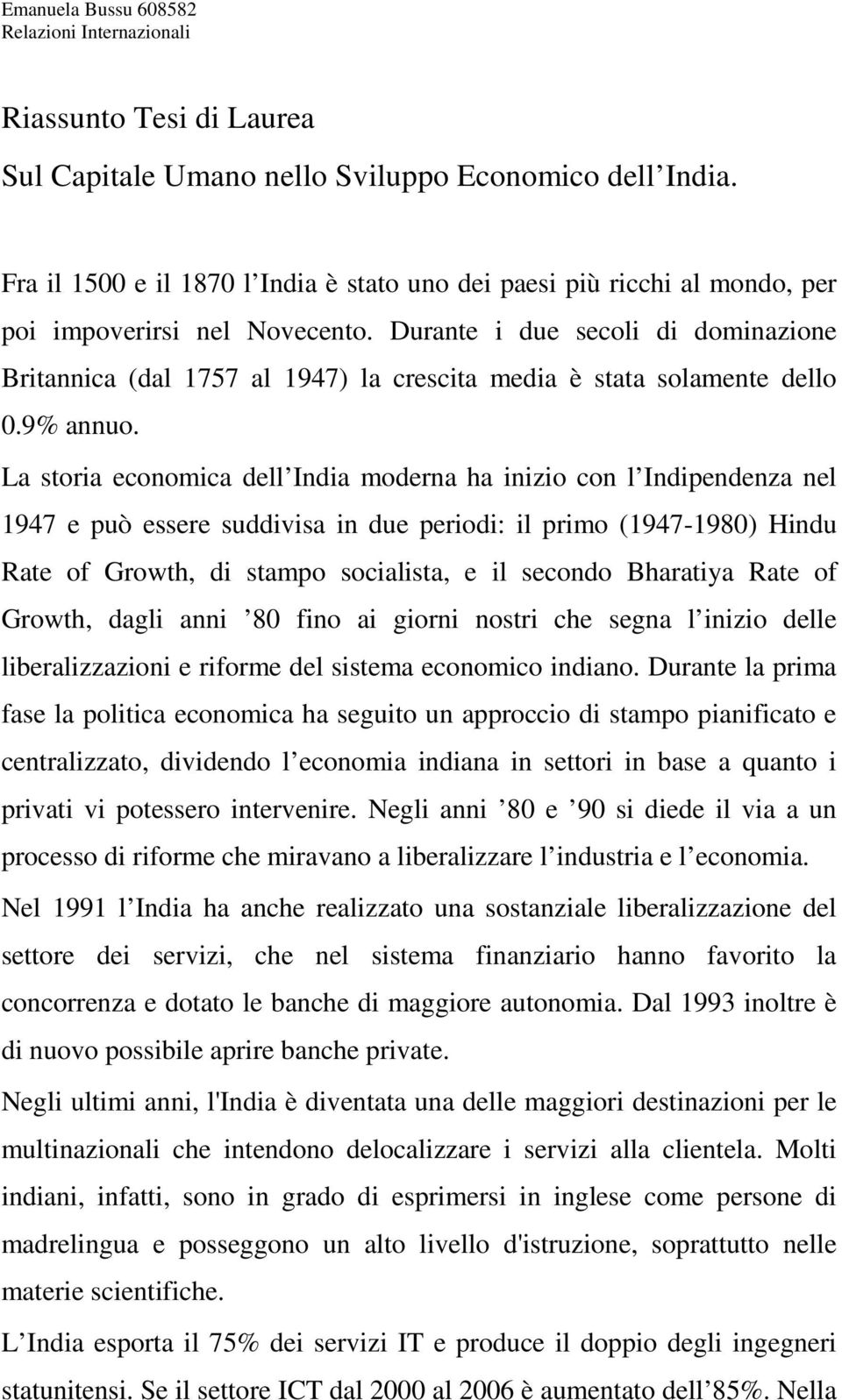 La storia economica dell India moderna ha inizio con l Indipendenza nel 1947 e può essere suddivisa in due periodi: il primo (1947-1980) Hindu Rate of Growth, di stampo socialista, e il secondo