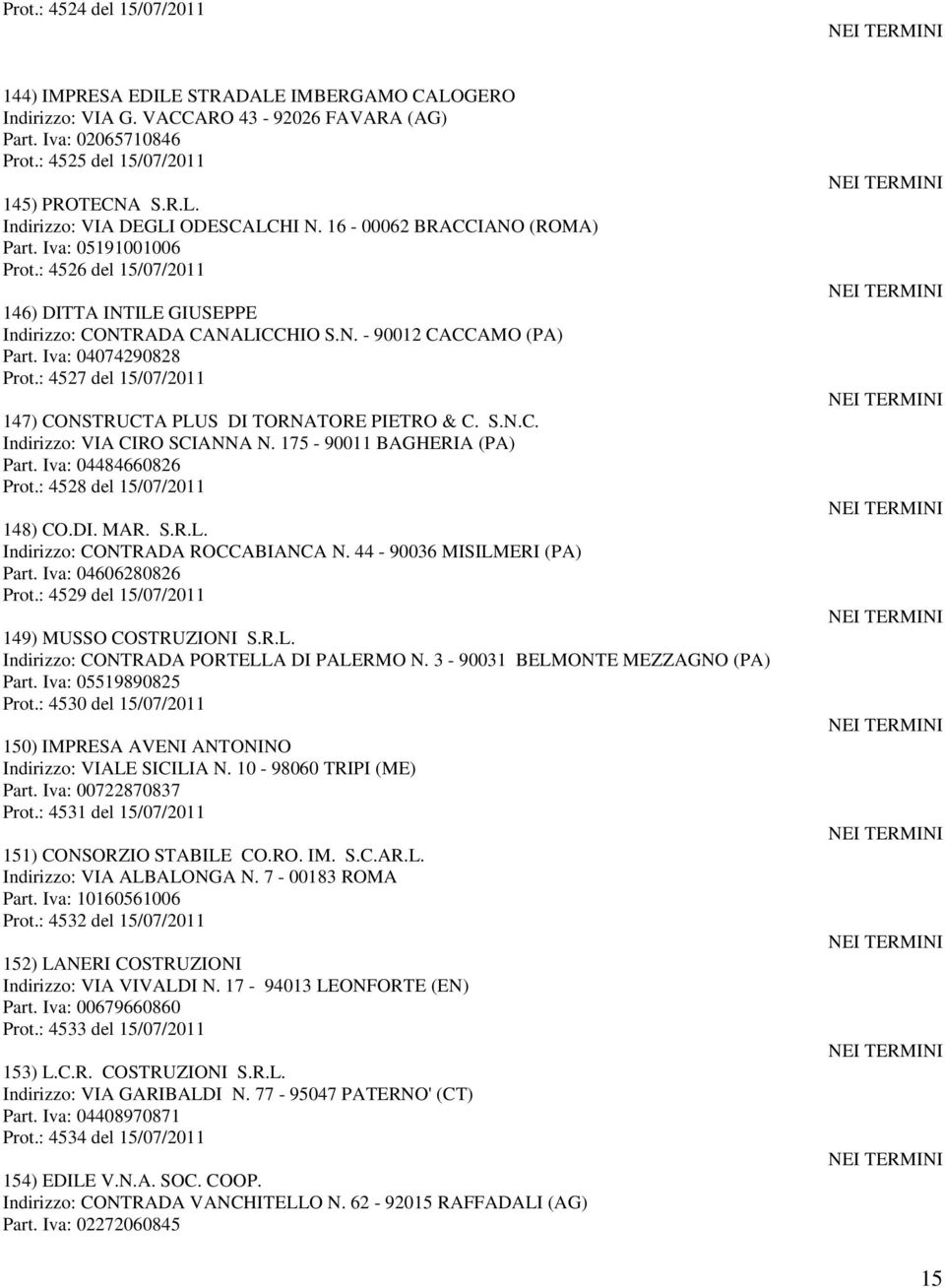 : 4527 del 15/07/2011 147) CONSTRUCTA PLUS DI TORNATORE PIETRO & C. S.N.C. Indirizzo: VIA CIRO SCIANNA N. 175-90011 BAGHERIA (PA) Part. Iva: 04484660826 Prot.: 4528 del 15/07/2011 148) CO.DI. MAR. S.R.L. Indirizzo: CONTRADA ROCCABIANCA N.