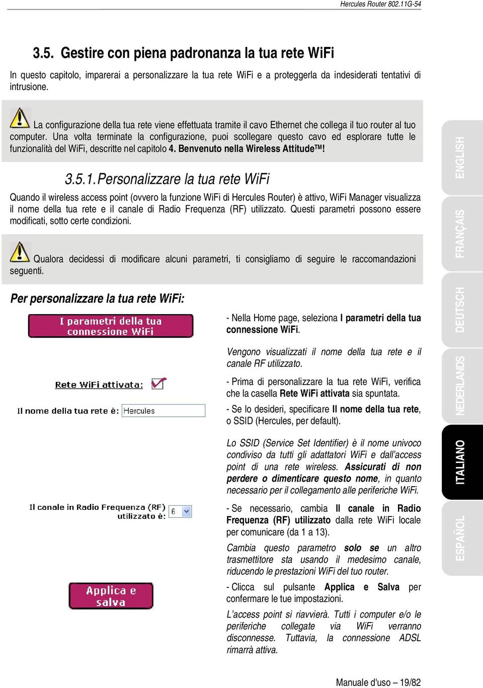 Una volta terminate la configurazione, puoi scollegare questo cavo ed esplorare tutte le funzionalità del WiFi, descritte nel capitolo 4. Benvenuto nella Wireless Attitude TM! 3.5.1.