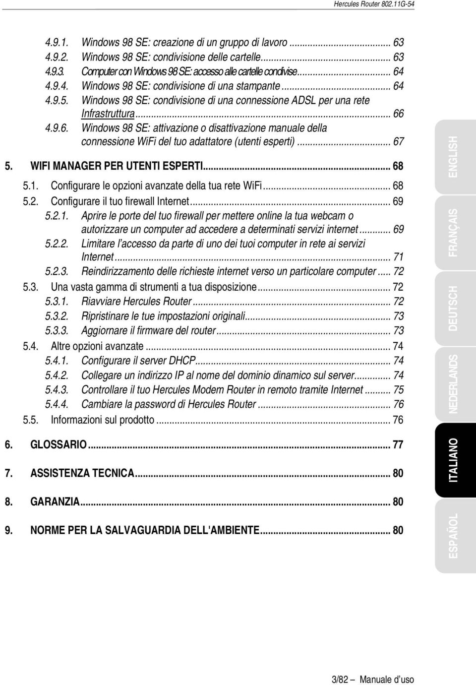 .. 67 5. WIFI MANAGER PER UTENTI ESPERTI... 68 5.1. Configurare le opzioni avanzate della tua rete WiFi... 68 5.2. Configurare il tuo firewall Internet... 69 5.2.1. Aprire le porte del tuo firewall per mettere online la tua webcam o autorizzare un computer ad accedere a determinati servizi internet.