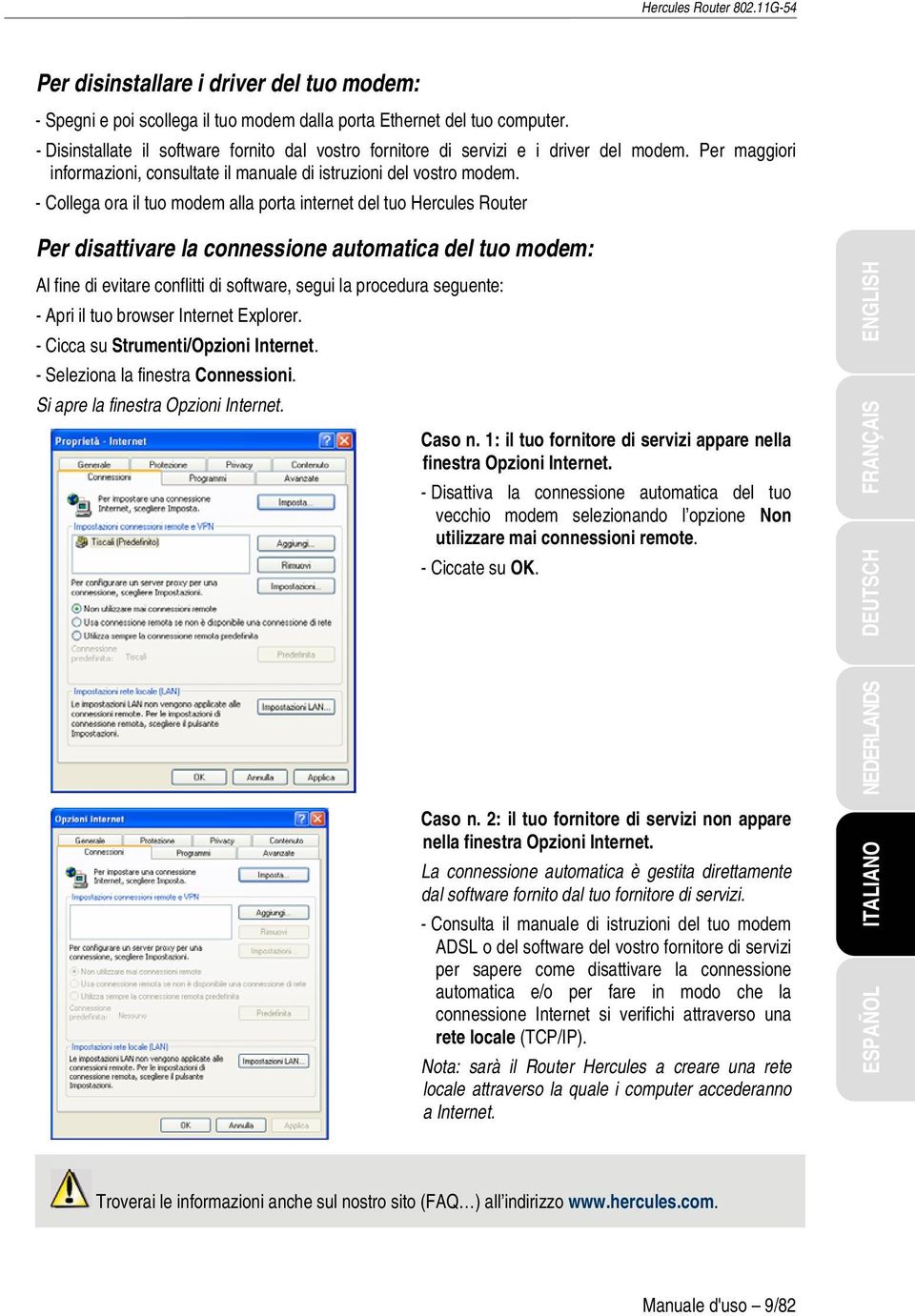 - Collega ora il tuo modem alla porta internet del tuo Hercules Router Per disattivare la connessione automatica del tuo modem: Al fine di evitare conflitti di software, segui la procedura seguente: