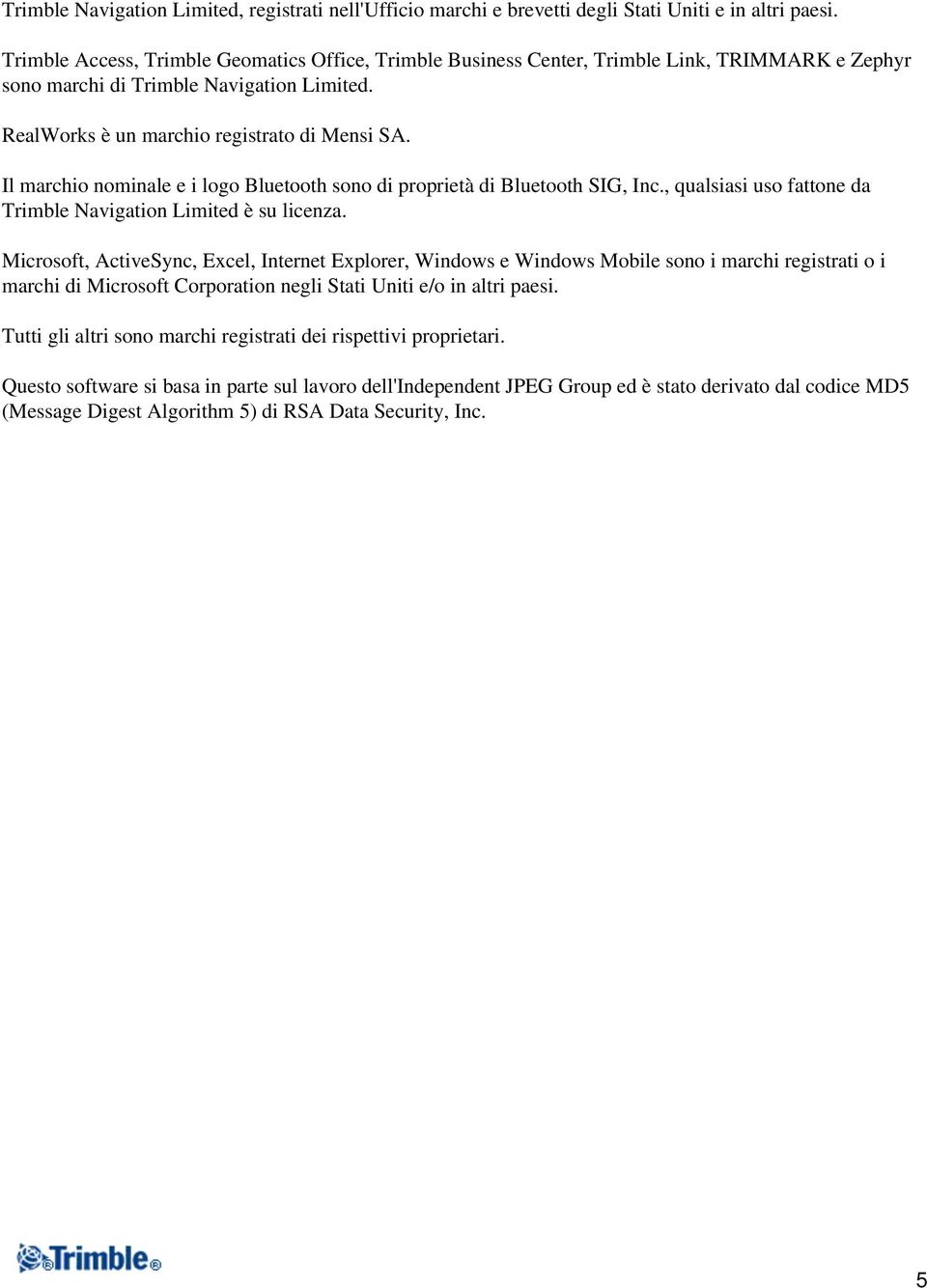 Il marchio nominale e i logo Bluetooth sono di proprietà di Bluetooth SIG, Inc., qualsiasi uso fattone da Trimble Navigation Limited è su licenza.