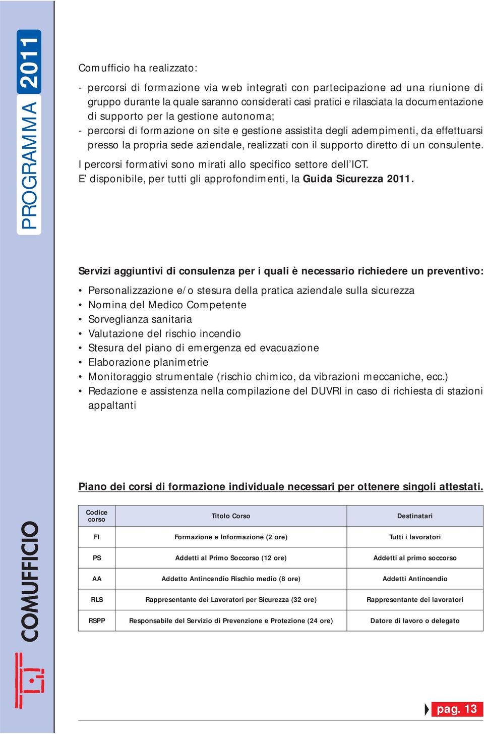 consulente. I percorsi formativi sono mirati allo specifico settore dell ICT. E disponibile, per tutti gli approfondimenti, la Guida Sicurezza 2011.