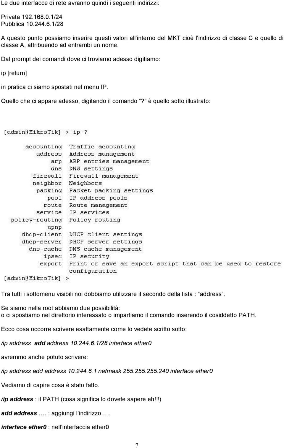 Dal prompt dei comandi dove ci troviamo adesso digitiamo: ip [return] in pratica ci siamo spostati nel menu IP. Quello che ci appare adesso, digitando il comando?