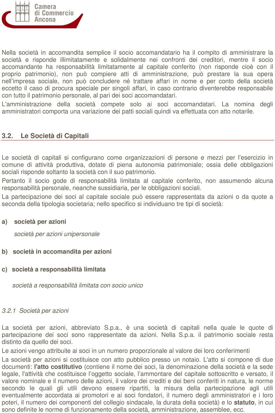 sociale, non può concludere né trattare affari in nome e per conto della società eccetto il caso di procura speciale per singoli affari, in caso contrario diventerebbe responsabile con tutto il