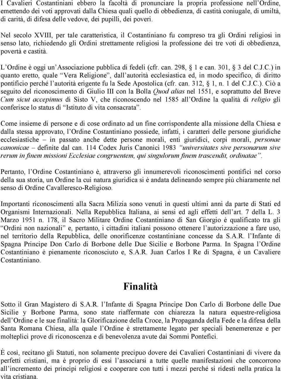 Nel secolo XVIII, per tale caratteristica, il Costantiniano fu compreso tra gli Ordini religiosi in senso lato, richiedendo gli Ordini strettamente religiosi la professione dei tre voti di