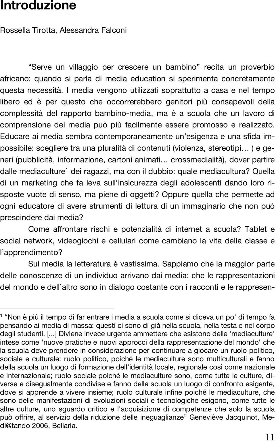 I media vengono utilizzati soprattutto a casa e nel tempo libero ed è per questo che occorrerebbero genitori più consapevoli della complessità del rapporto bambino-media, ma è a scuola che un lavoro