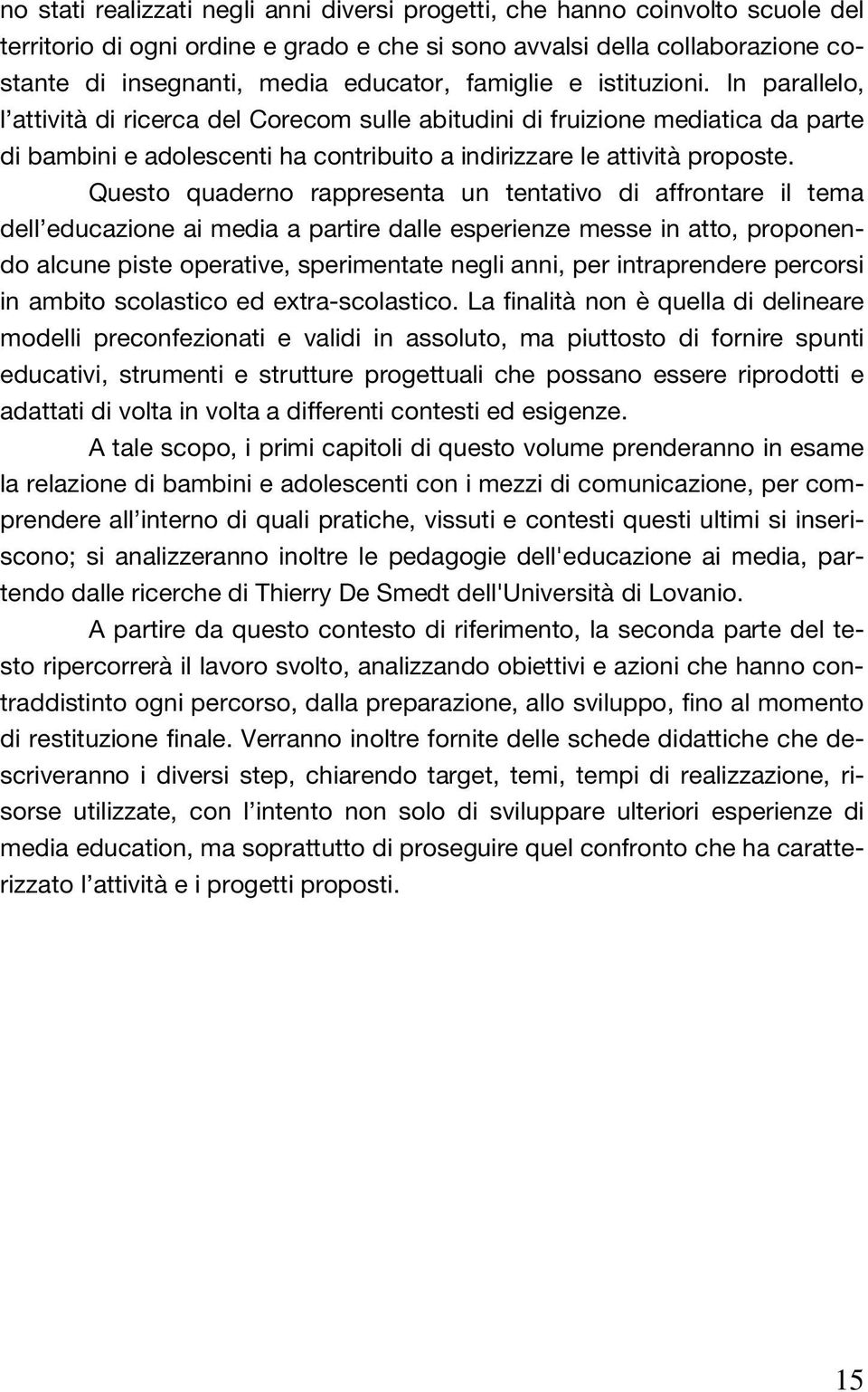 Questo quaderno rappresenta un tentativo di affrontare il tema dell educazione ai media a partire dalle esperienze messe in atto, proponendo alcune piste operative, sperimentate negli anni, per