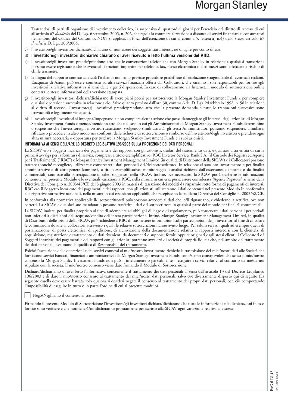 206, che regola la commercializzazione a distanza di servizi finanziari ai consumatori nell ambito del Codice del Consumo, NON si applica, in forza dell esenzione di cui al comma 5, lettera a) n.