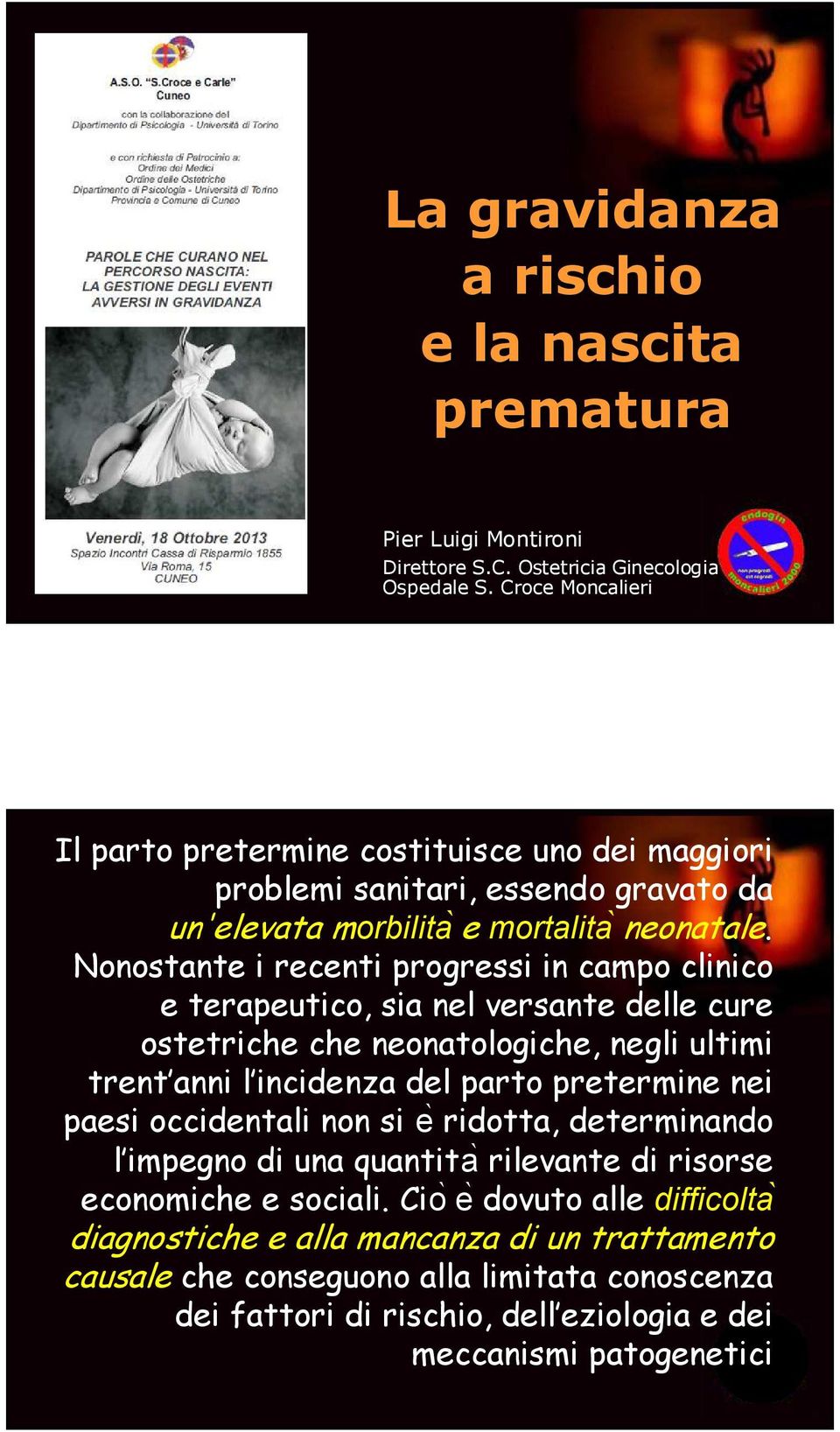 Nonostante i recenti progressi in campo clinico e terapeutico, sia nel versante delle cure ostetriche che neonatologiche, negli ultimi trent anni l incidenza del parto pretermine nei paesi