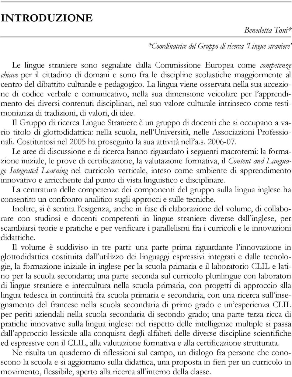 La lingua viene osservata nella sua accezione di codice verbale e comunicativo, nella sua dimensione veicolare per l apprendimento dei diversi contenuti disciplinari, nel suo valore culturale