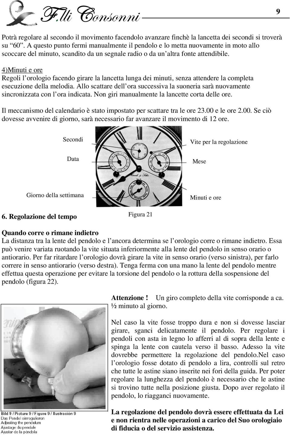 4)Minuti e ore Regoli l orologio facendo girare la lancetta lunga dei minuti, senza attendere la completa esecuzione della melodia.