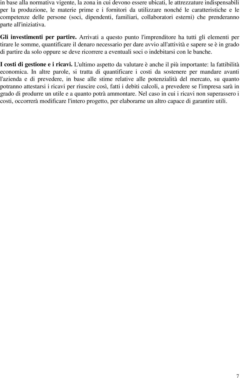 Arrivati a questo punto l'imprenditore ha tutti gli elementi per tirare le somme, quantificare il denaro necessario per dare avvio all'attività e sapere se è in grado di partire da solo oppure se