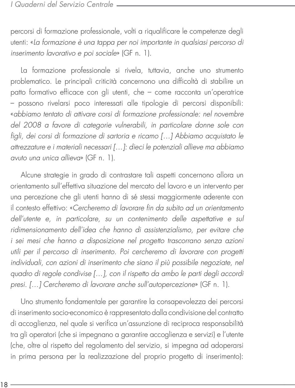 Le principali criticità concernono una difficoltà di stabilire un patto formativo efficace con gli utenti, che come racconta un operatrice possono rivelarsi poco interessati alle tipologie di