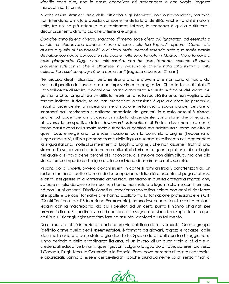 Anche fra chi è nato in Italia, fra chi ha già ottenuto la cittadinanza italiana, la tendenza è quella a rifiutare il disconoscimento di tutto ciò che attiene alle origini.