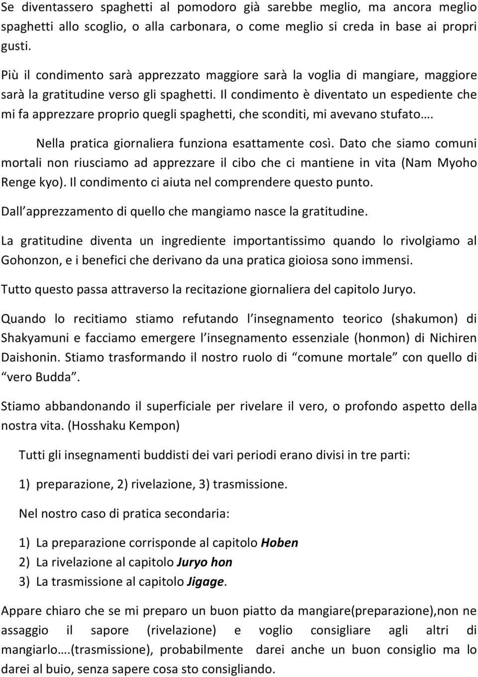 Il condimento è diventato un espediente che mi fa apprezzare proprio quegli spaghetti, che sconditi, mi avevano stufato. Nella pratica giornaliera funziona esattamente così.