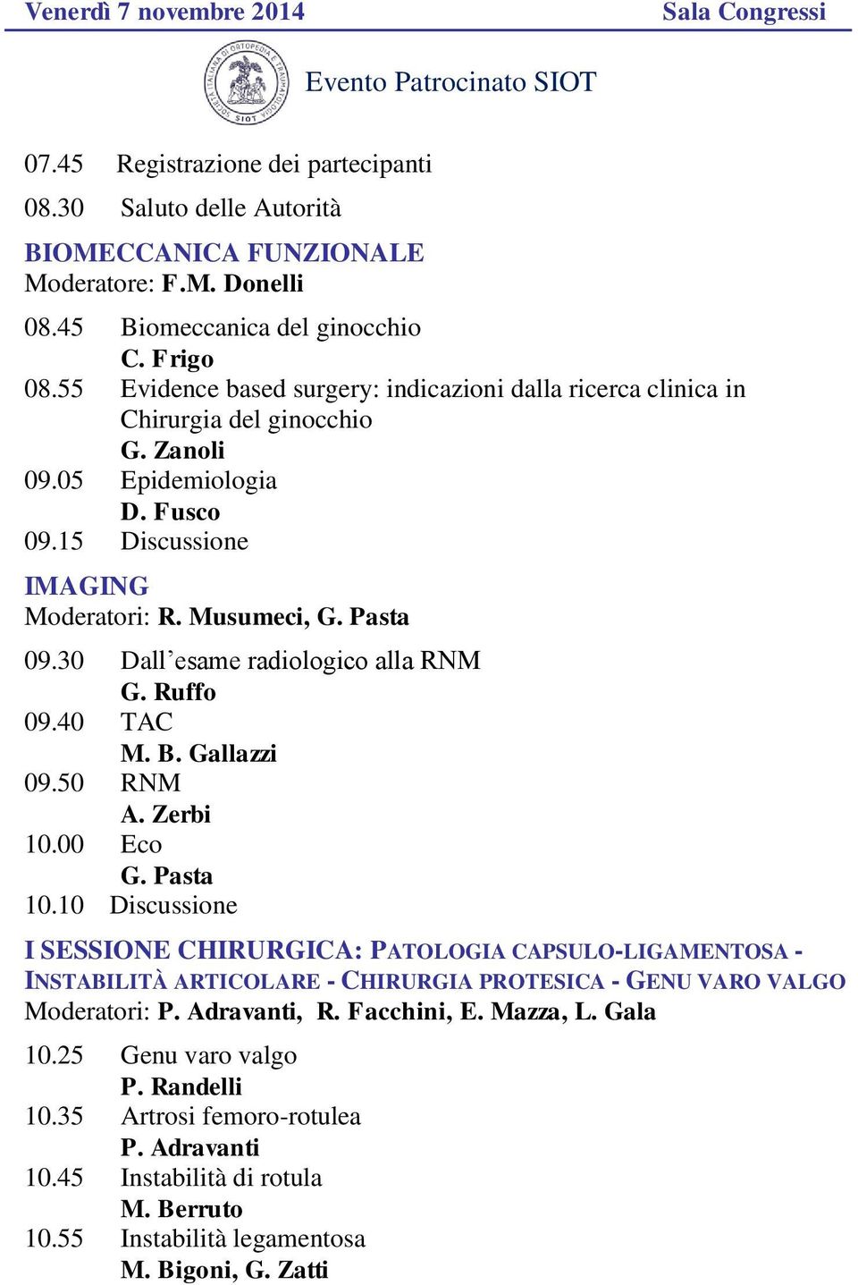 15 Discussione IMAGING Moderatori: R. Musumeci, G. Pasta 09.30 Dall esame radiologico alla RNM G. Ruffo 09.40 TAC M. B. Gallazzi 09.50 RNM A. Zerbi 10.00 Eco G. Pasta 10.