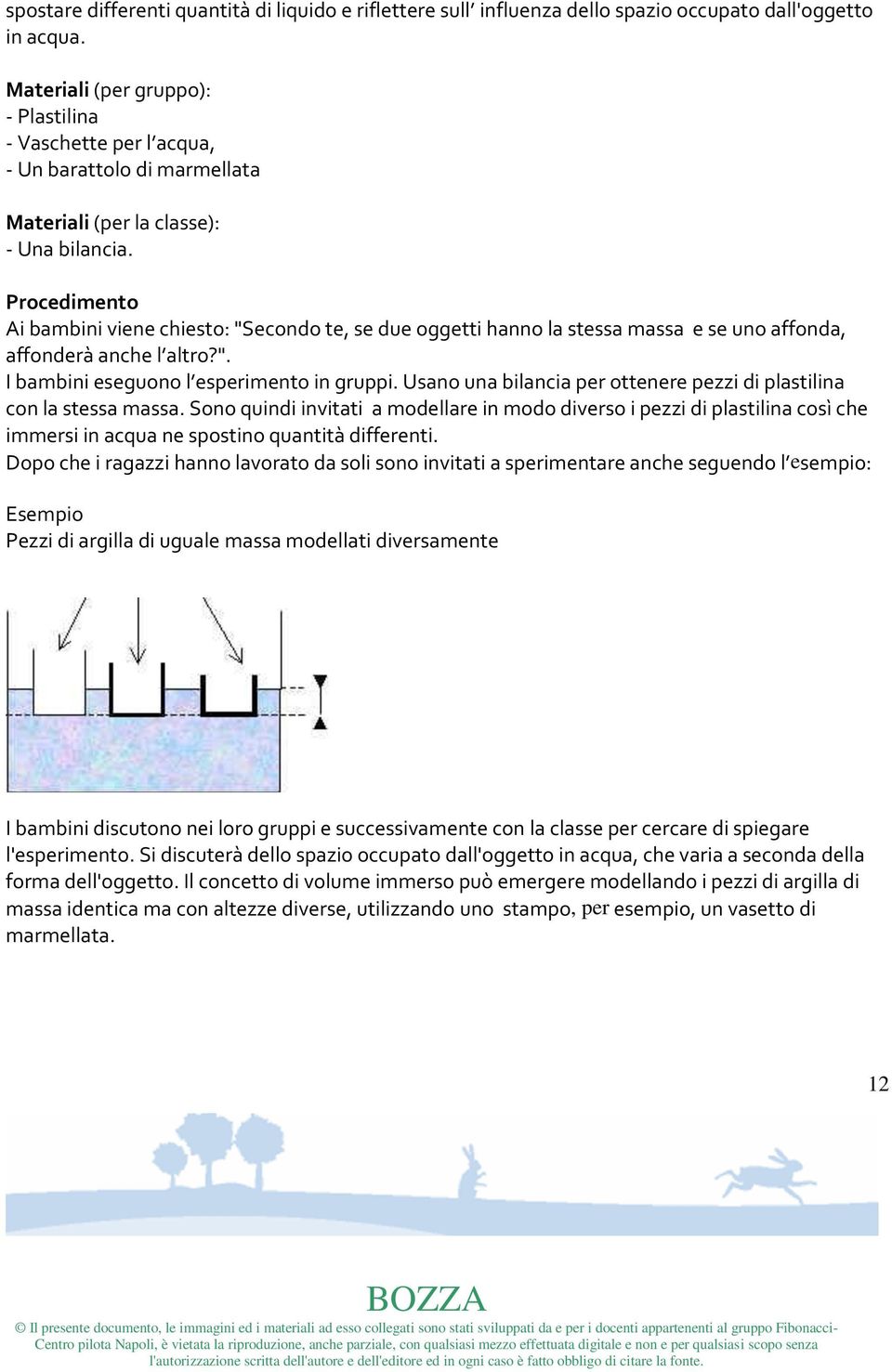 Procedimento Ai bambini viene chiesto: "Secondo te, se due oggetti hanno la stessa massa e se uno affonda, affonderà anche l altro?". I bambini eseguono l esperimento in gruppi.