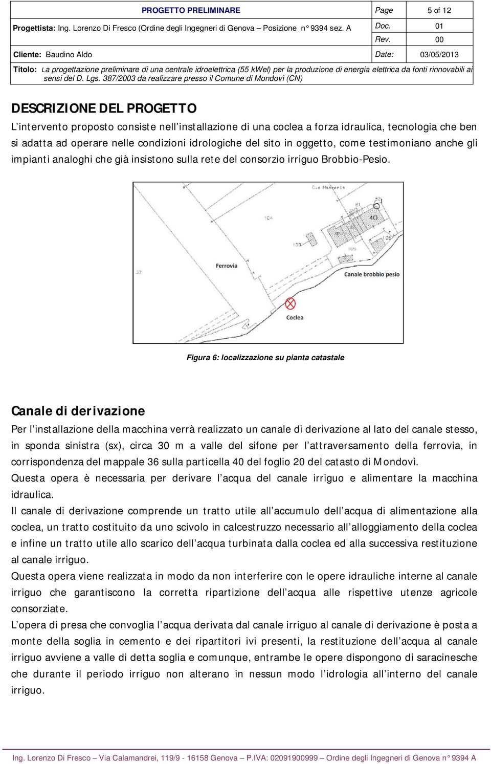 Figura 6: localizzazione su pianta catastale Canale di derivazione Per l installazione della macchina verrà realizzato un canale di derivazione al lato del canale stesso, in sponda sinistra (sx),