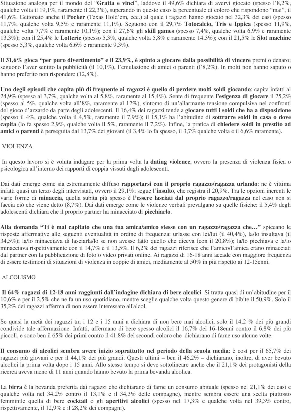 Seguono con il 29,7% Totocalcio, Tris e Ippica (spesso 11,9%, qualche volta 7,7% e raramente 10,1%); con il 27,6% gli skill games (spesso 7,4%, qualche volta 6,9% e raramente 13,3%); con il 25,4% le